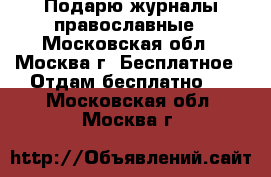 Подарю журналы православные - Московская обл., Москва г. Бесплатное » Отдам бесплатно   . Московская обл.,Москва г.